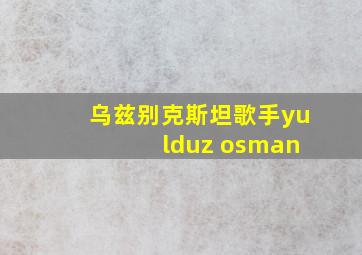 乌兹别克斯坦歌手yu lduz osman